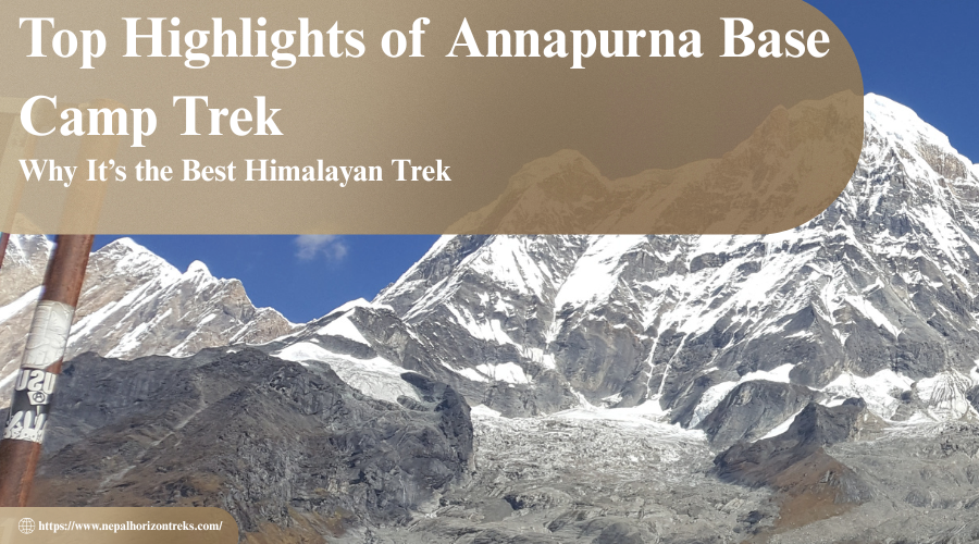 Top Highlights of Annapurna Base Camp Trek: Why It’s the Best Himalayan Trek